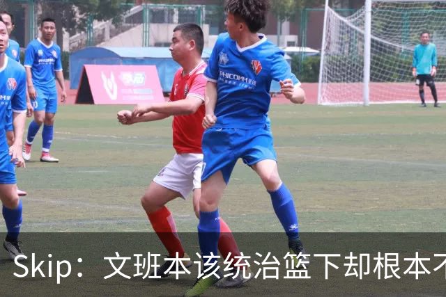 Skip：文班本该统治篮下却根本不往内线打 完全靠3分手感吃饭